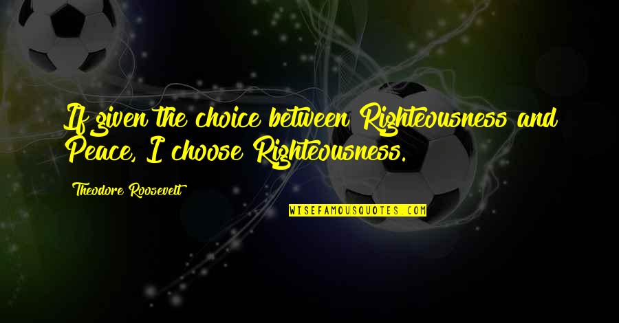 Nikephoros Ii Quotes By Theodore Roosevelt: If given the choice between Righteousness and Peace, Nikephoros Ii Quotes By Theodore Roosevelt: If given the choice between Righteousness and Peace,