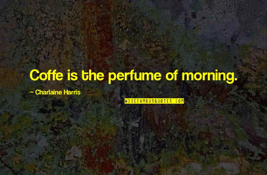 Nikesh Arora Quotes By Charlaine Harris: Coffe is the perfume of morning.