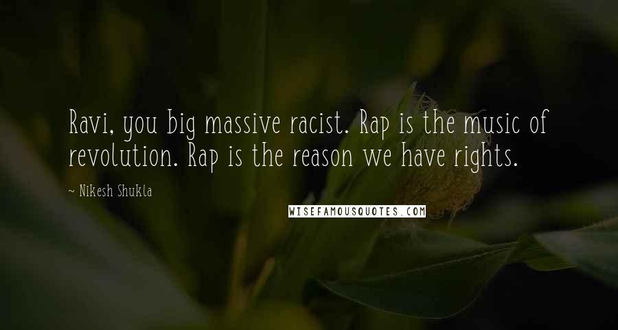 Nikesh Shukla quotes: Ravi, you big massive racist. Rap is the music of revolution. Rap is the reason we have rights.