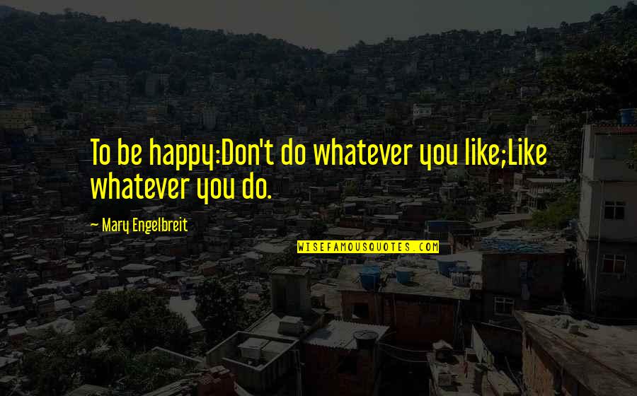 Nikeysha Clarke Quotes By Mary Engelbreit: To be happy:Don't do whatever you like;Like whatever Nikeysha Clarke Quotes By Mary Engelbreit: To be happy:Don't do whatever you like;Like whatever