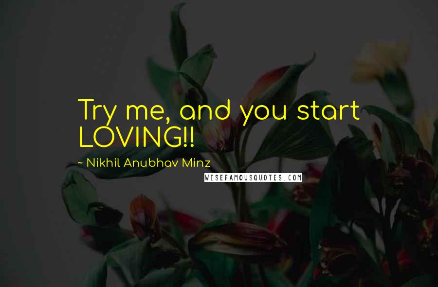Nikhil Anubhav Minz quotes: Try me, and you start LOVING!!