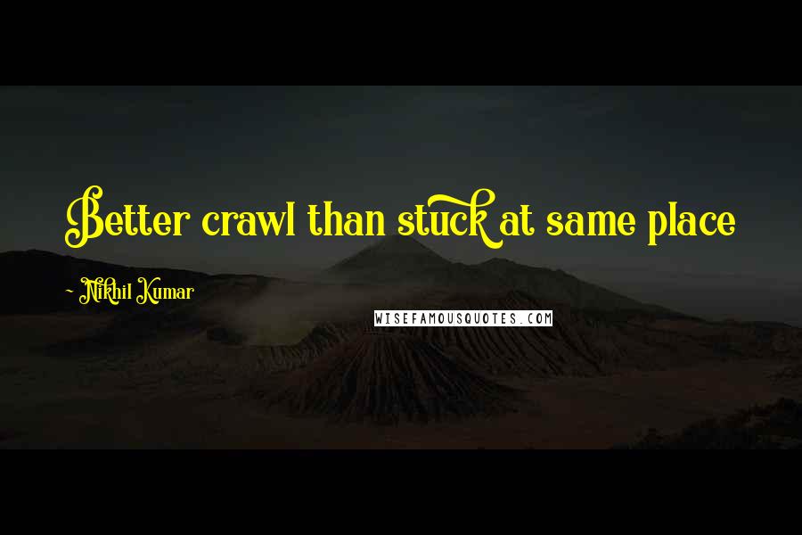 Nikhil Kumar quotes: Better crawl than stuck at same place