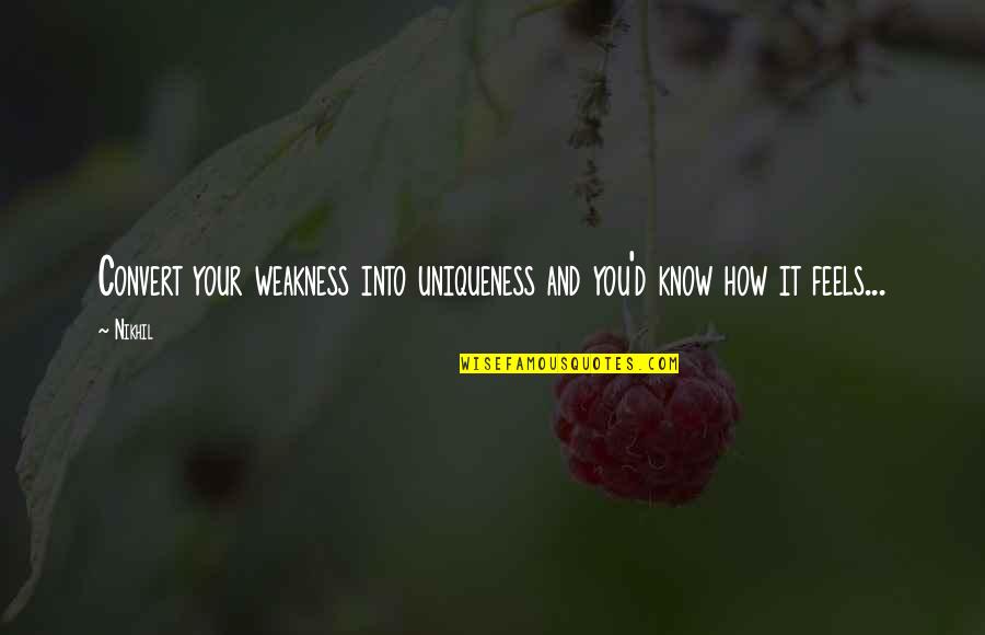 Nikhil Quotes By Nikhil: Convert your weakness into uniqueness and you'd know