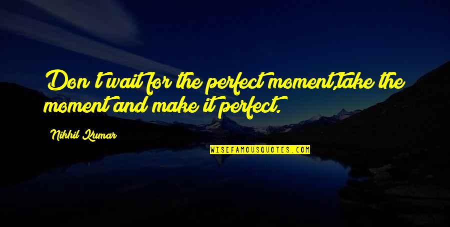 Nikhil Quotes By Nikhil Kumar: Don't wait for the perfect moment,take the moment