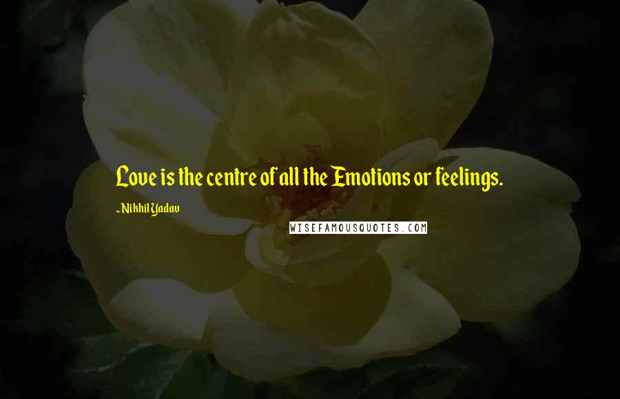 Nikhil Yadav quotes: Love is the centre of all the Emotions or feelings.