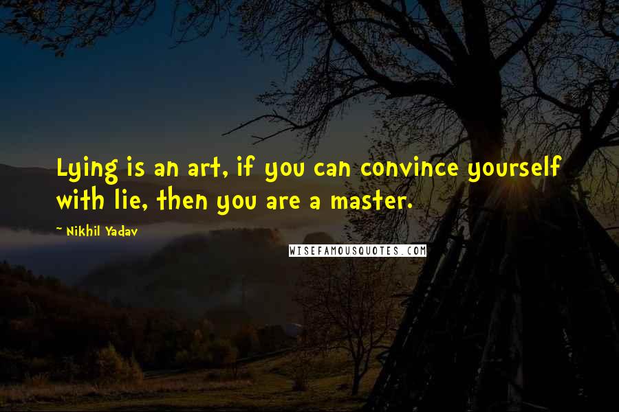 Nikhil Yadav quotes: Lying is an art, if you can convince yourself with lie, then you are a master.