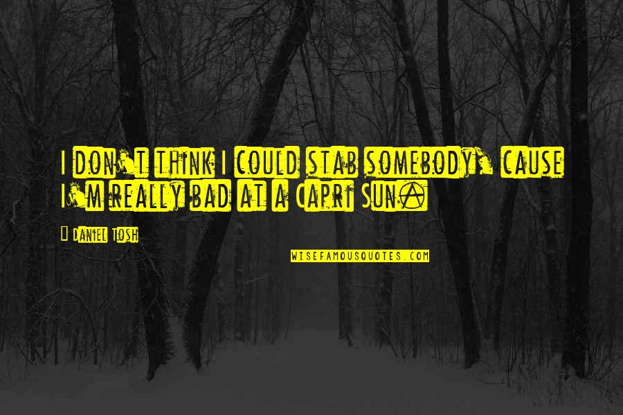 Nikhomakhoszi Quotes By Daniel Tosh: I don't think I could stab somebody, cause