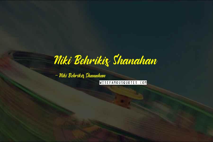Niki Behrikis Shanahan quotes: Niki Behrikis Shanahan