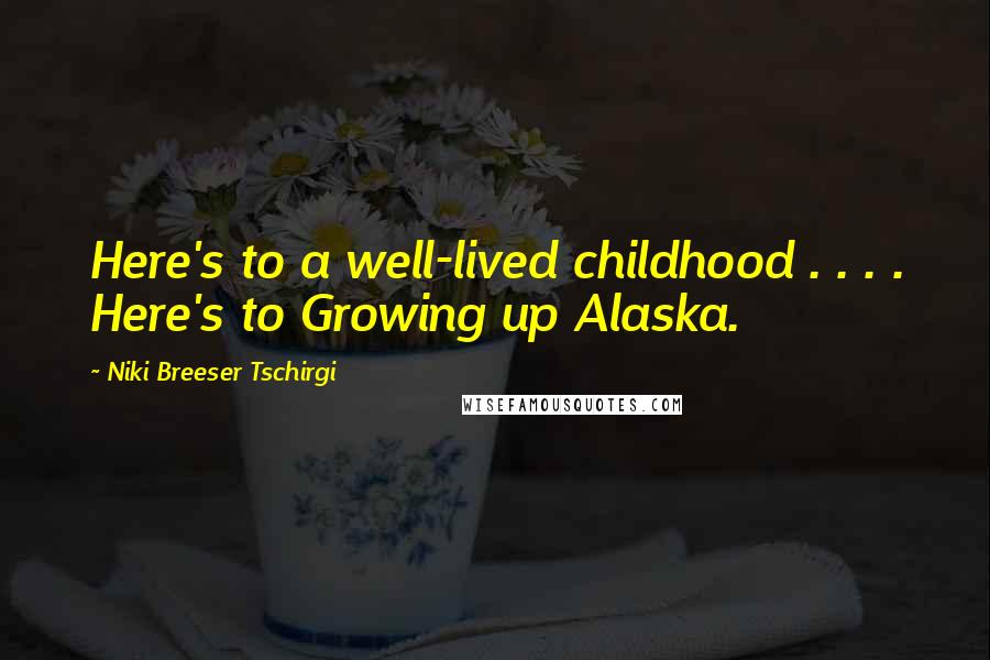 Niki Breeser Tschirgi quotes: Here's to a well-lived childhood . . . . Here's to Growing up Alaska.