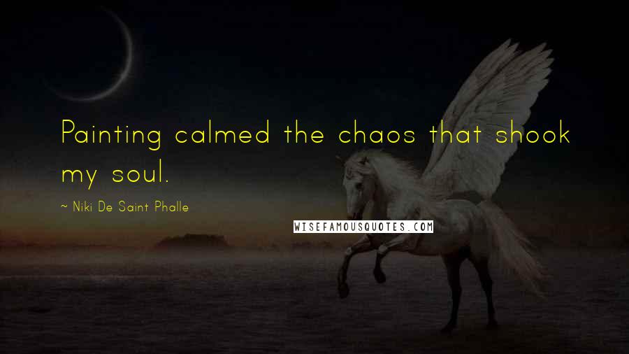 Niki De Saint Phalle quotes: Painting calmed the chaos that shook my soul.