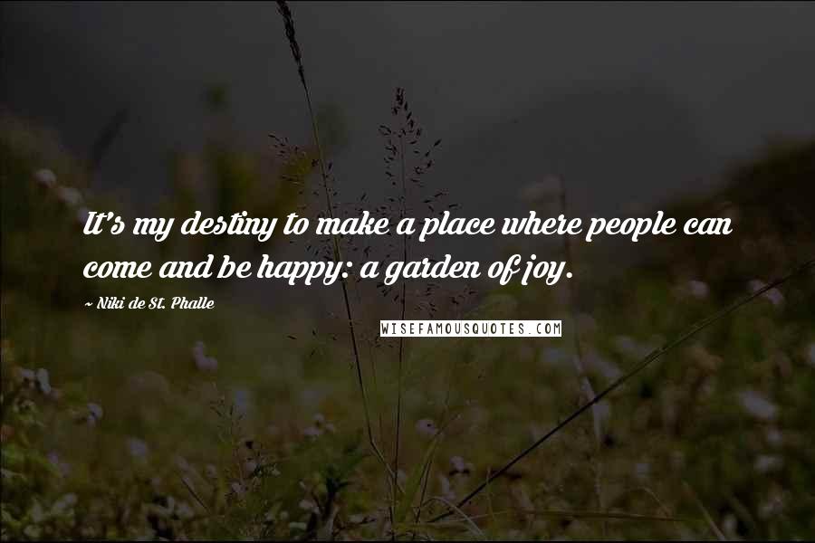 Niki De St. Phalle quotes: It's my destiny to make a place where people can come and be happy: a garden of joy.