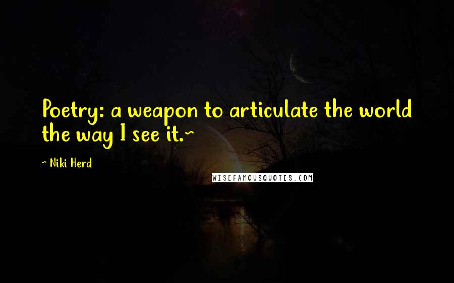 Niki Herd quotes: Poetry: a weapon to articulate the world the way I see it.~