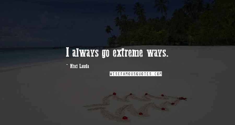 Niki Lauda quotes: I always go extreme ways.