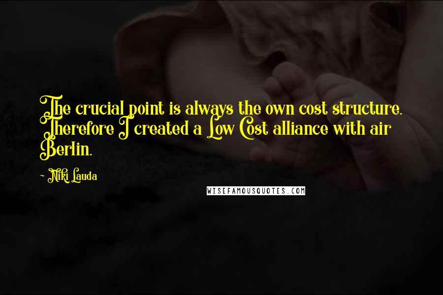 Niki Lauda quotes: The crucial point is always the own cost structure. Therefore I created a Low Cost alliance with air Berlin.