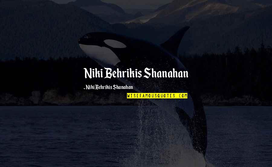 Niki Quotes By Niki Behrikis Shanahan: Niki Behrikis Shanahan