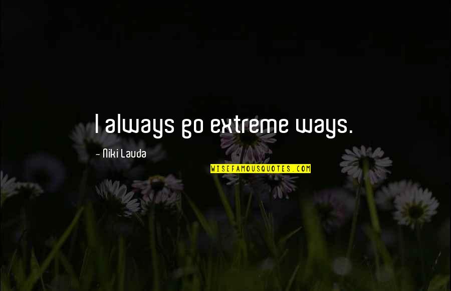 Niki Quotes By Niki Lauda: I always go extreme ways.