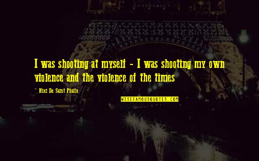Niki Saint Phalle Quotes By Niki De Saint Phalle: I was shooting at myself - I was