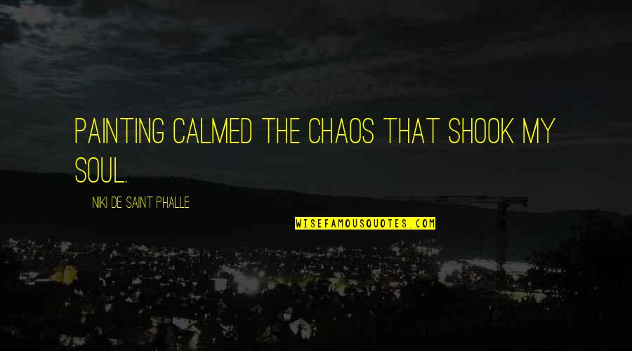 Niki Saint Phalle Quotes By Niki De Saint Phalle: Painting calmed the chaos that shook my soul.