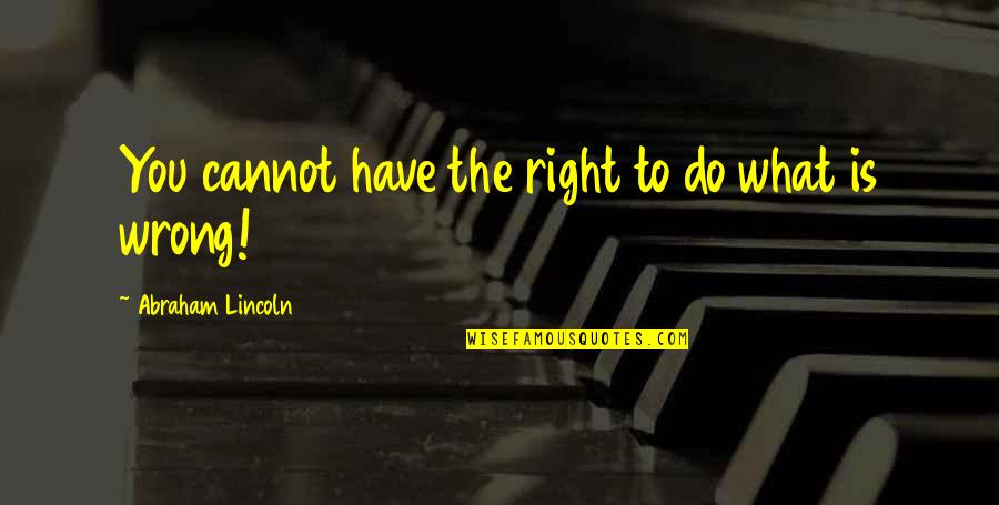 Niki Sanders Quotes By Abraham Lincoln: You cannot have the right to do what