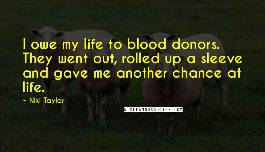 Niki Taylor quotes: I owe my life to blood donors. They went out, rolled up a sleeve and gave me another chance at life.