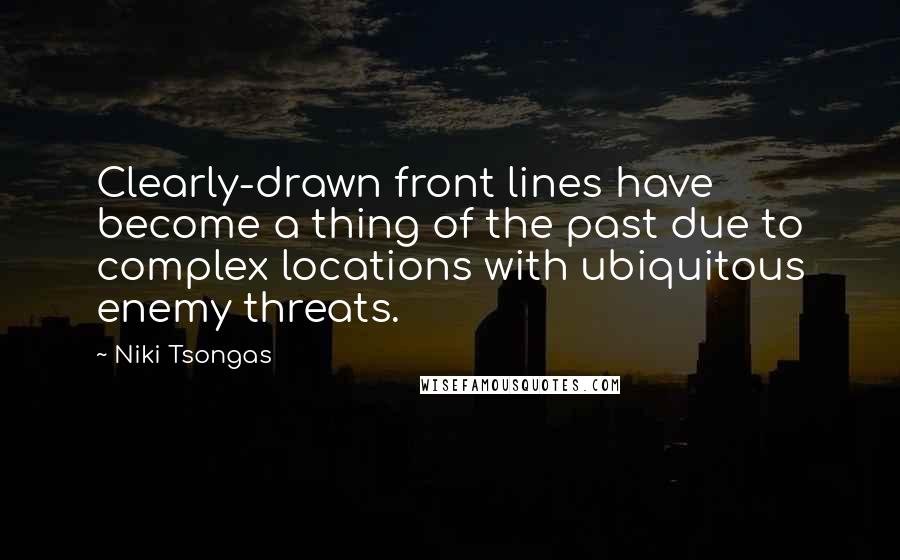 Niki Tsongas quotes: Clearly-drawn front lines have become a thing of the past due to complex locations with ubiquitous enemy threats. Niki Tsongas quotes: Clearly-drawn front lines have become a thing of the past due to complex locations with ubiquitous enemy threats.