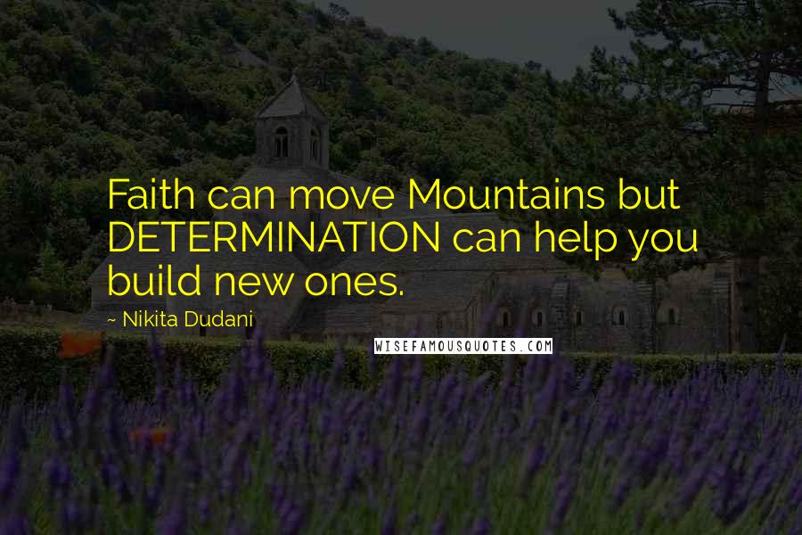 Nikita Dudani quotes: Faith can move Mountains but DETERMINATION can help you build new ones.