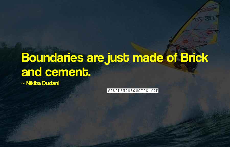 Nikita Dudani quotes: Boundaries are just made of Brick and cement.