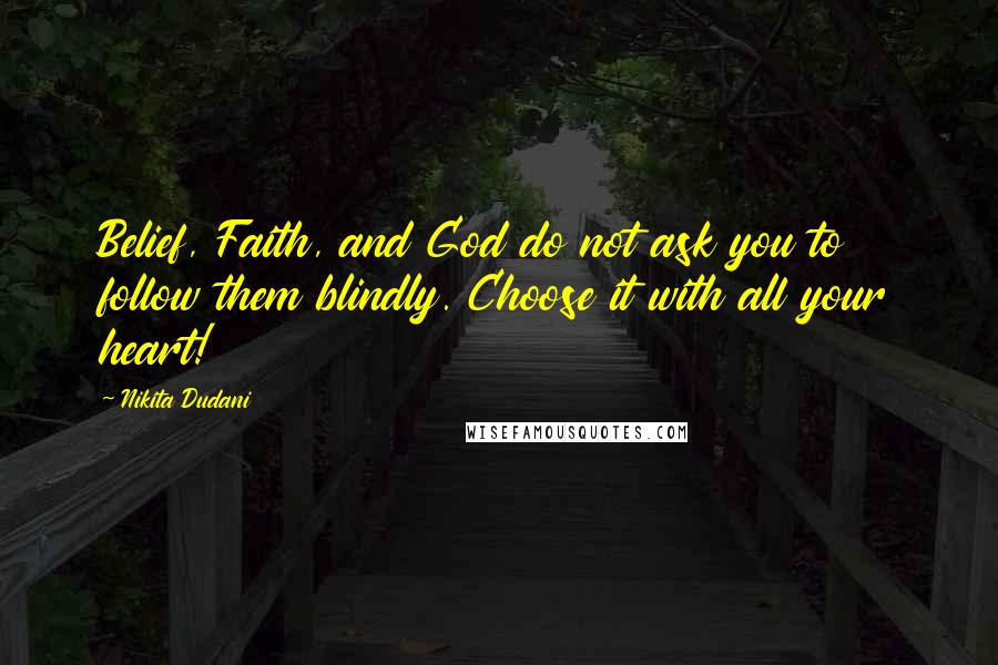 Nikita Dudani quotes: Belief, Faith, and God do not ask you to follow them blindly. Choose it with all your heart!