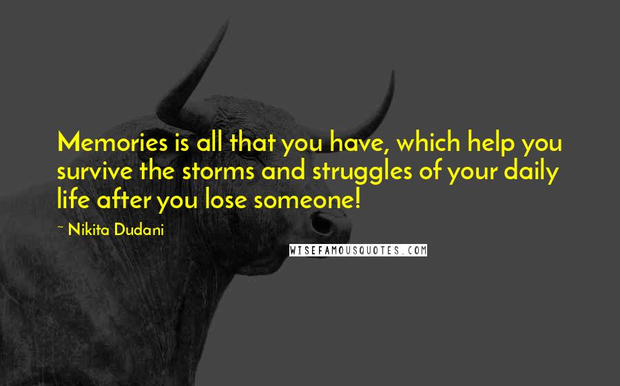 Nikita Dudani quotes: Memories is all that you have, which help you survive the storms and struggles of your daily life after you lose someone! Nikita Dudani quotes: Memories is all that you have, which help you survive the storms and struggles of your daily life after you lose someone!