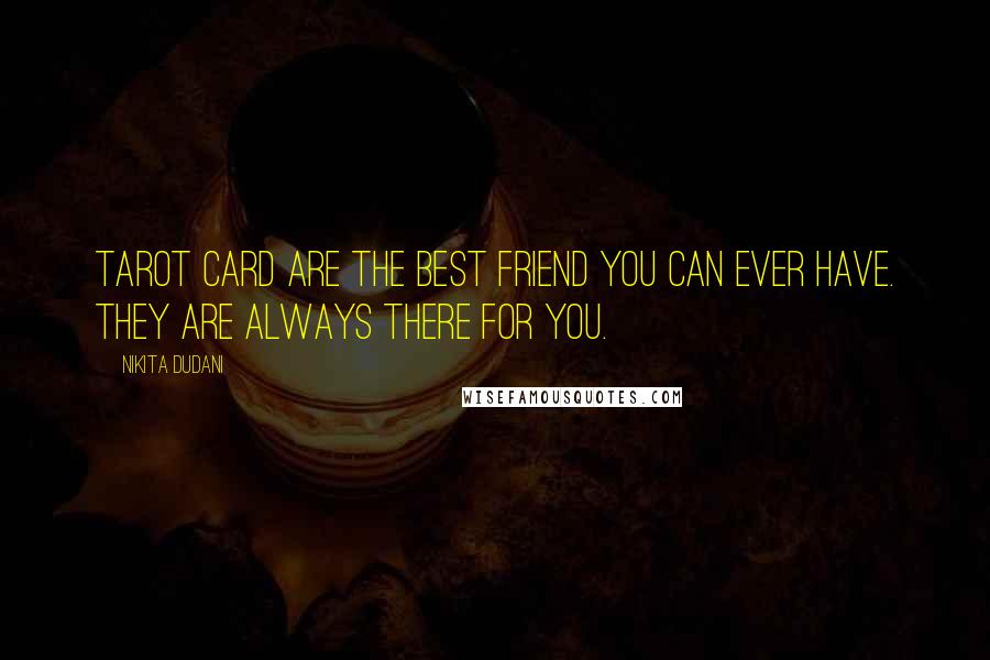 Nikita Dudani quotes: Tarot Card are the best friend you can ever have. They are always there for you.