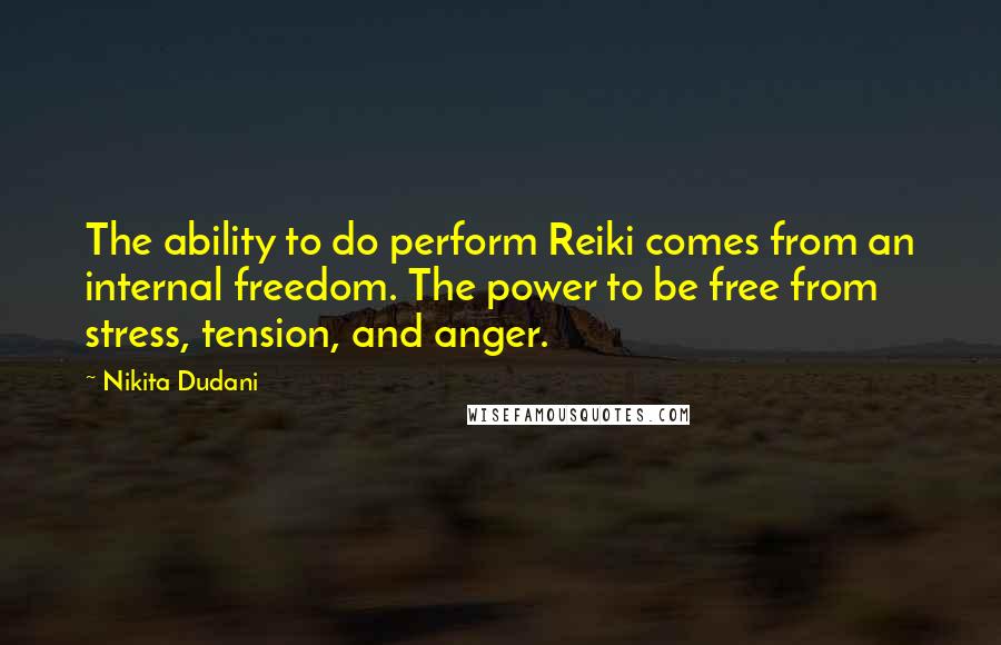Nikita Dudani quotes: The ability to do perform Reiki comes from an internal freedom. The power to be free from stress, tension, and anger. Nikita Dudani quotes: The ability to do perform Reiki comes from an internal freedom. The power to be free from stress, tension, and anger.