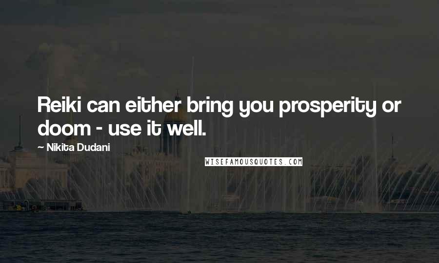 Nikita Dudani quotes: Reiki can either bring you prosperity or doom - use it well.