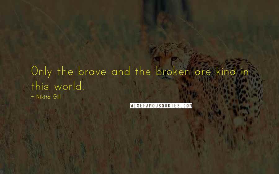 Nikita Gill quotes: Only the brave and the broken are kind in this world.