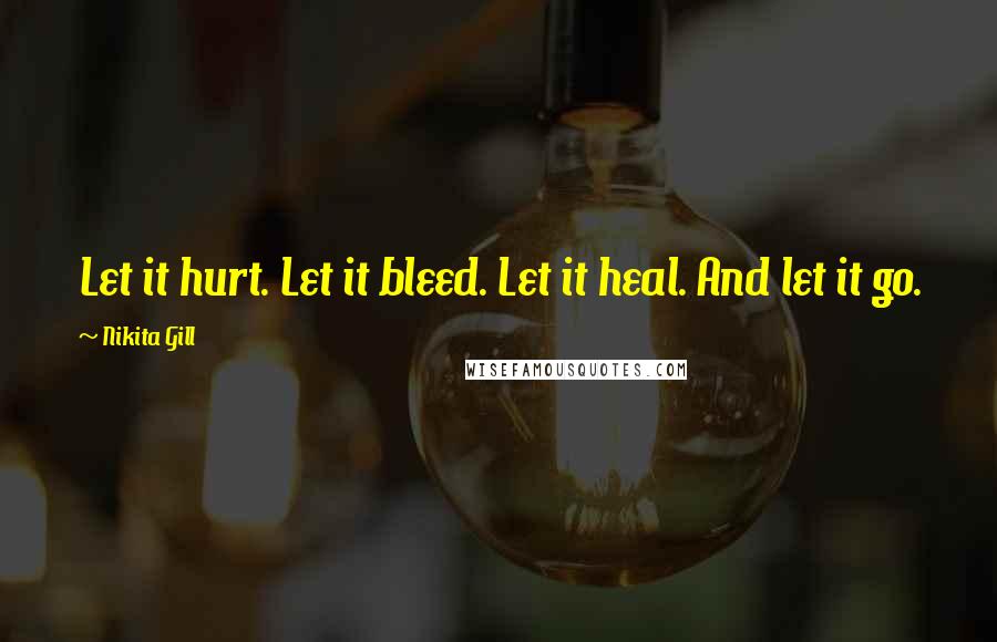 Nikita Gill quotes: Let it hurt. Let it bleed. Let it heal. And let it go.