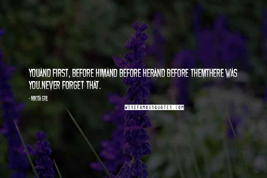 Nikita Gill quotes: YouAnd first, before himand before herand before themthere was you.Never forget that.