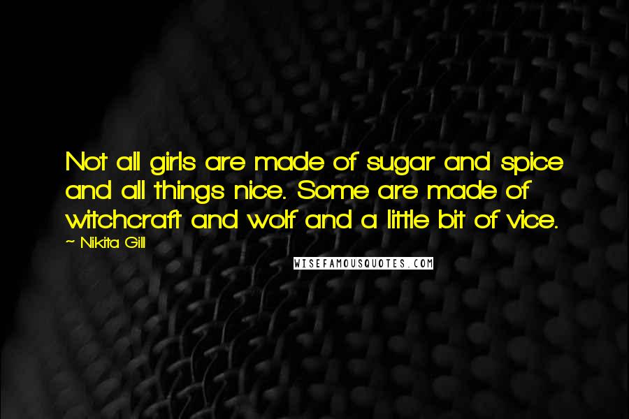 Nikita Gill quotes: Not all girls are made of sugar and spice and all things nice. Some are made of witchcraft and wolf and a little bit of vice.