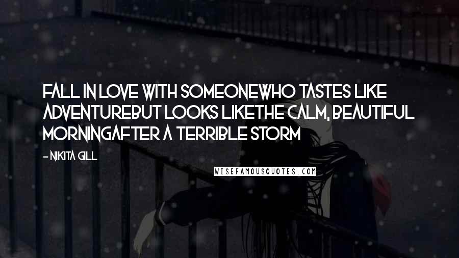 Nikita Gill quotes: Fall in love with someonewho tastes like adventurebut looks likethe calm, beautiful morningafter a terrible storm