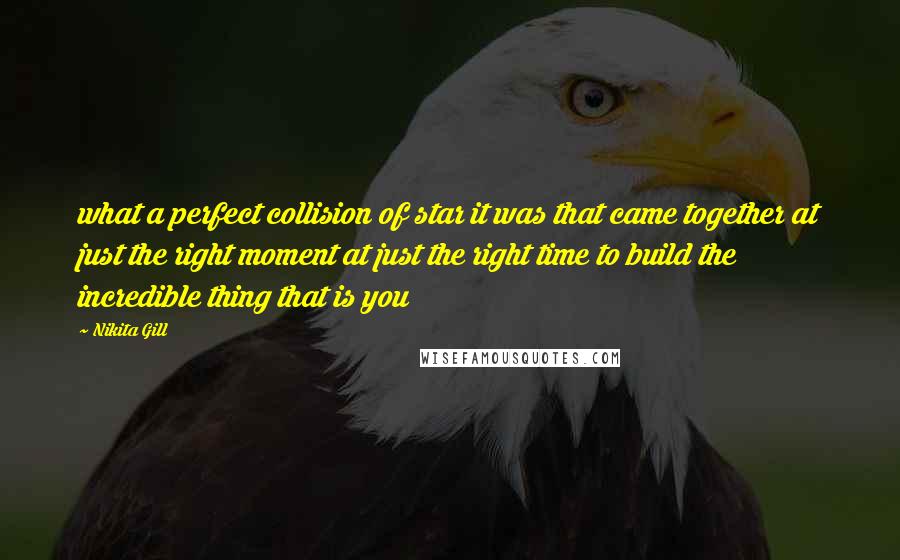 Nikita Gill quotes: what a perfect collision of star it was that came together at just the right moment at just the right time to build the incredible thing that is you