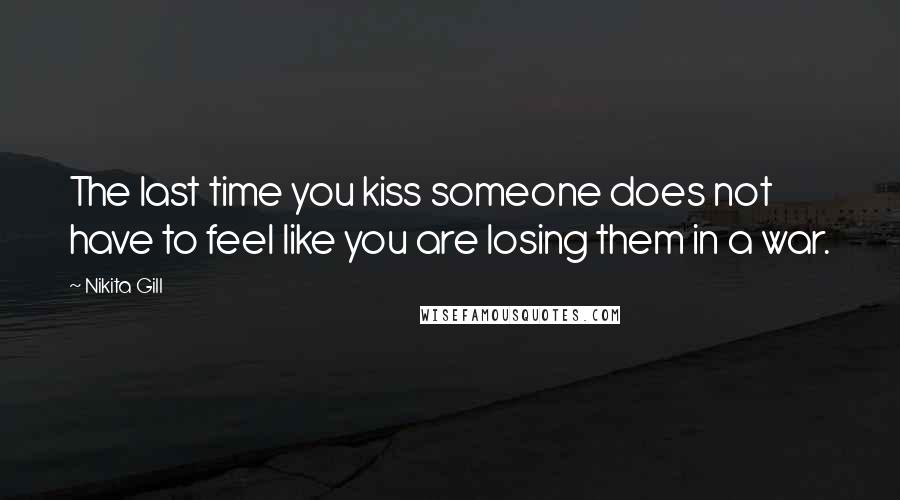 Nikita Gill quotes: The last time you kiss someone does not have to feel like you are losing them in a war.