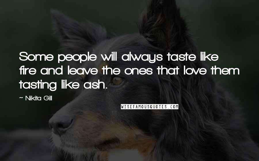 Nikita Gill quotes: Some people will always taste like fire and leave the ones that love them tasting like ash.