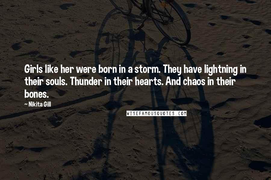 Nikita Gill quotes: Girls like her were born in a storm. They have lightning in their souls. Thunder in their hearts. And chaos in their bones.