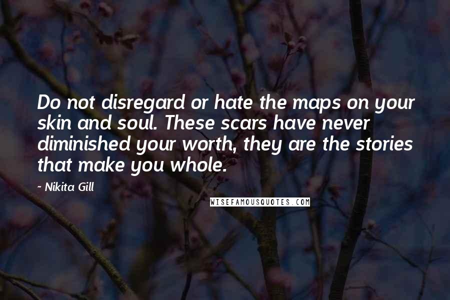 Nikita Gill quotes: Do not disregard or hate the maps on your skin and soul. These scars have never diminished your worth, they are the stories that make you whole.