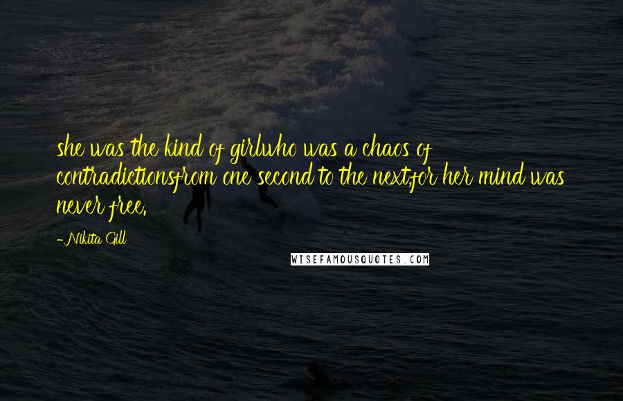 Nikita Gill quotes: she was the kind of girlwho was a chaos of contradictionsfrom one second to the next,for her mind was never free.