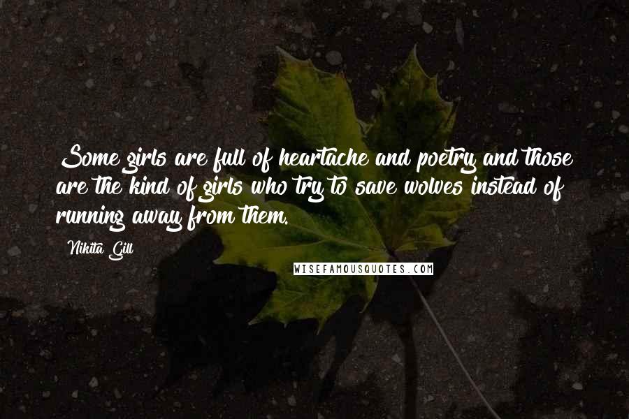 Nikita Gill quotes: Some girls are full of heartache and poetry and those are the kind of girls who try to save wolves instead of running away from them.