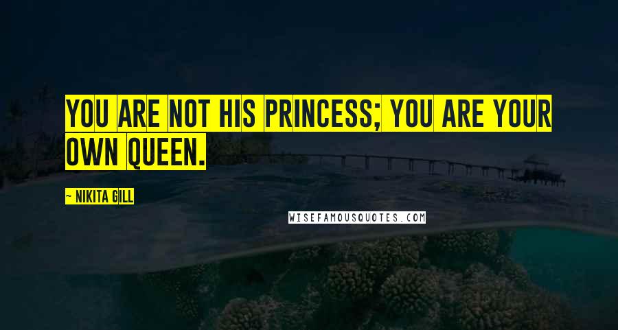 Nikita Gill quotes: You are not his princess; you are your own queen.