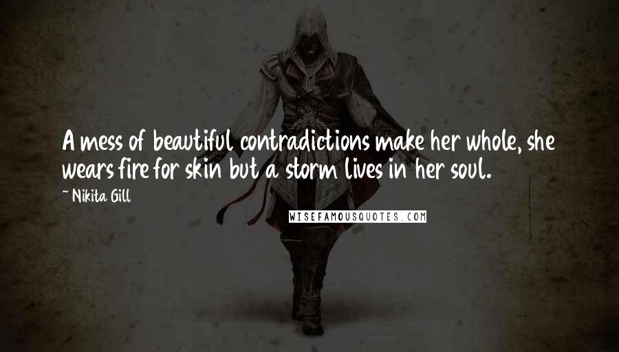 Nikita Gill quotes: A mess of beautiful contradictions make her whole, she wears fire for skin but a storm lives in her soul.