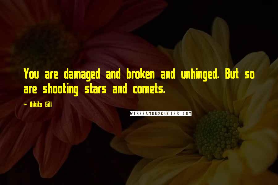 Nikita Gill quotes: You are damaged and broken and unhinged. But so are shooting stars and comets.