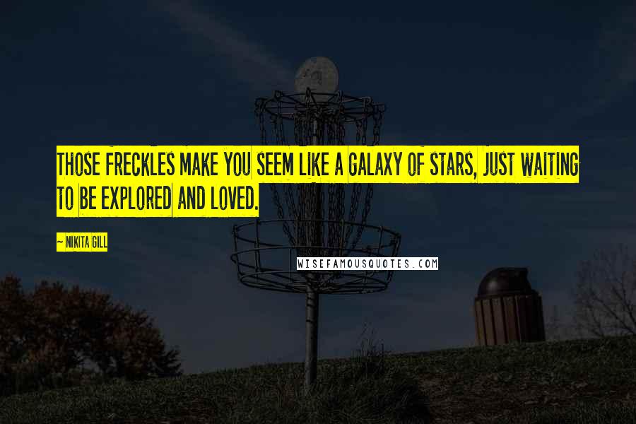 Nikita Gill quotes: Those freckles make you seem like a galaxy of stars, just waiting to be explored and loved.