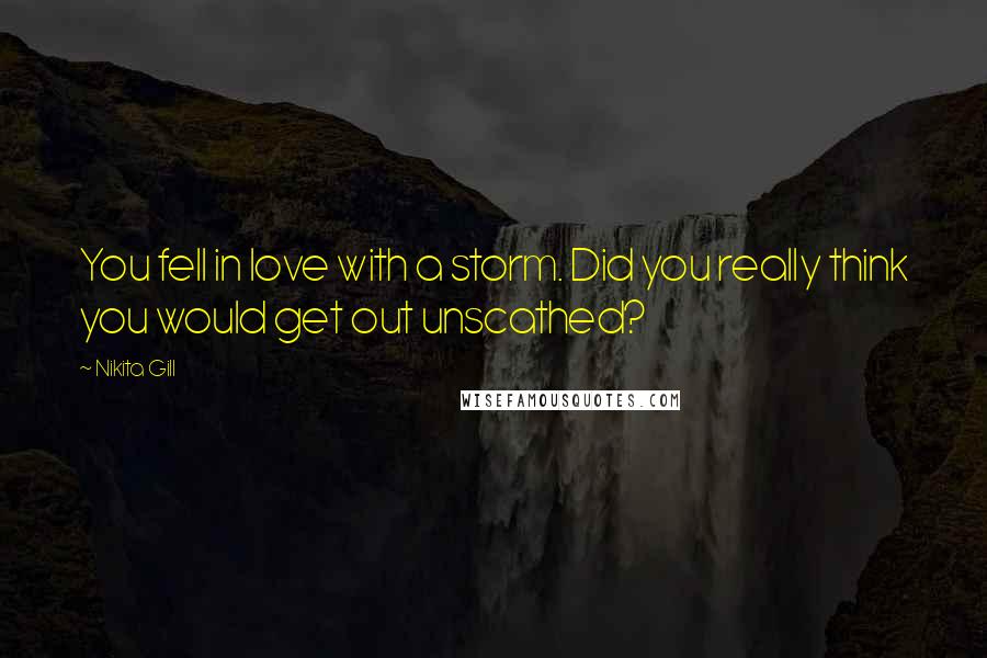 Nikita Gill quotes: You fell in love with a storm. Did you really think you would get out unscathed?