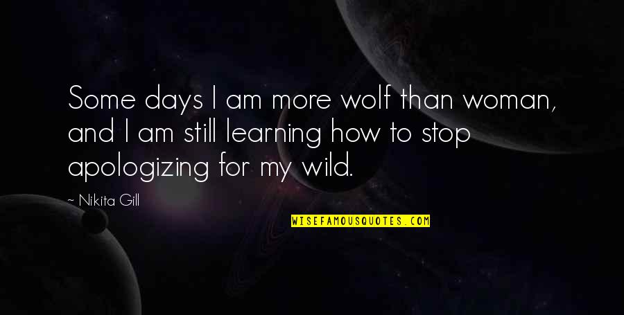 Nikita Gill Quotes By Nikita Gill: Some days I am more wolf than woman, Nikita Gill Quotes By Nikita Gill: Some days I am more wolf than woman,